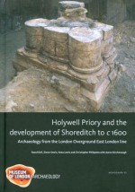 Holywell Priory and the Development of Shoreditch to C 1600: Archaeology from the London Overground East London Line - Raoul Bull, Simon Davis, Hana Lewis, Christopher Phillpotts, Aaron Birchenough