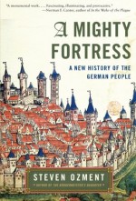 A Mighty Fortress: A New History of the German People - Steven E. Ozment