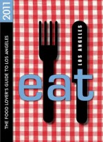 EAT: Los Angeles 2011: The Food Lover's Guide to Los Angeles (Eat Los Angeles: The Food Lovers Guide to Los Angeles) - Colleen Dunn Bates