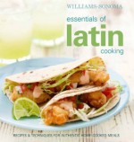 Williams-Sonoma Essentials of Latin Cooking: Recipes & Techniques for Authentic Home-Cooked Meals - Williams-Sonoma