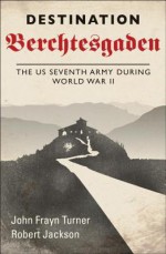 Destination Berchtesgaden: The US 7th Army during World War II - Robert Jackson, Robert Jackson