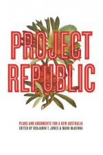 Project Republic: Plans and Arguments for a New Australia - Mark McKenna, Benjamin Thomas Jones