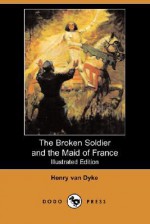 The Broken Soldier and the Maid of France (Illustrated Edition) (Dodo Press) - Henry van Dyke, Frank E. Schoonover