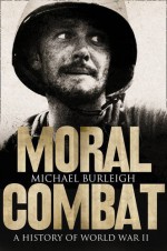 Moral Combat: A History of World War II - Michael Burleigh
