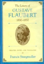 The Letters of Gustave Flaubert, 1830-1857 - Gustave Flaubert, Francis Steegmuller