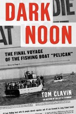 Dark Noon: The Final Voyage of the Fishing Boat Pelican - Tom Clavin