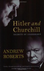 Hitler and Churchill: Secrets of Leadership - Andrew Roberts