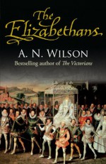 The Elizabethans - A.N. Wilson