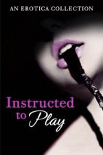 Instructed to Play - Various, Rachel Randall, Rose de Fer, Heather Towne, Poppy St Vincent, Catherine Paulssen, Monice Belle, Giselle Renarde, Valerie Grey, Kathleen Tudor, Elizabeth Coldwell