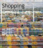 Shopping: A Century Of Art And Consumer Culture - Christoph Grunenberg, Rudolf Schmitz, Robin Hunt