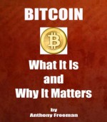 BITCOIN - What It Is and Why It Matters - Anthony Freeman