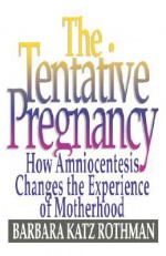 The Tentative Pregnancy: How Amniocentesis Changes the Experience of Motherhood - Barbara Katz Rothman