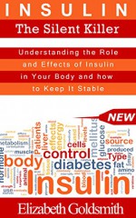 Insulin: The Silent Killer: Understanding the Role and Effects of Insulin in Your Body and How to Keep It Stable (Understanding Insulin and Diabetes Book 1) - Elizabeth Goldsmith