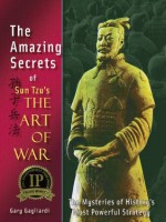 The Amazing Secrets of Sun Tzu's The Art of War: The Mysteries of History's Most Powerful Strategy - Gary Gagliardi, Sun Tzu