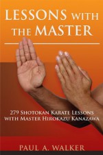 Lessons with the Master: 279 Shotokan Karate Lessons with Master Hirokazu Kanazawa - Paul Walker