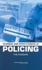 Fairness and Effectiveness in Policing: The Evidence - Committee to Review Research on Police Policy and Practices, Committee on Law and Justice, Division of Behavioral and Social Sciences and Education, National Research Council, Wesley Skogan, Kathleen Frydl