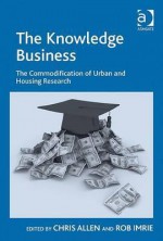 The Knowledge Business: The Commodification of Urban and Housing Research - Chris Allen, Rob Imrie