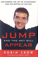 Jump and the Net Will Appear: Discovering the Art of Achievement and the Rhythm of Success - Robin Crow, Brian Tracy, Naomi Judd