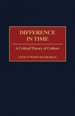 Difference in Time: A Critical Theory of Culture - Nancy Weiss Hanrahan