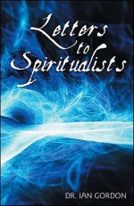 Letters to Spiritualists - Ian Gordon