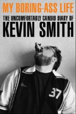 My Boring-Ass Life: The Uncomfortably Candid Diary of Kevin Smith - Kevin Smith