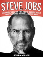 Steve Jobs: Awakening Lessons from Steve Jobs for Unlimited Success and Development of Infallible Leadership Skills (Steve Jobs, Steve Jobs books, steve jobs biography) - Joshua Wilson