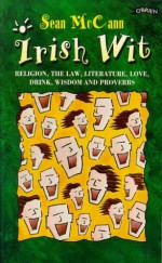 Irish Wit: Religion, the Law, Literature, Love, Drink, Wisdom and Proverbs - Sean McCann