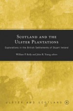 Scotland And The Ulster Plantations: Explorations In The British Settlements Of Stuart Ireland - Chuck Kelly, Robert Armstrong, Raymond Gillespie, Alison Cathcart, Ciaran Brady, John R. Young, David Menarry, Michael Perceval-Maxwell