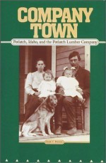 Company Town: Potlatch, Idaho, and the Potlatch Lumber Company - Keith C. Petersen