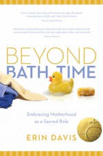 Beyond Bath Time: Embracing Motherhood as a Sacred Role (True Woman) - Erin Davis