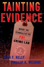 Tainting Evidence: Inside The Scandals At The Fbi Crime Lab - Phillip Wearne, John Kelly