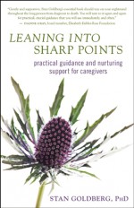 Leaning into Sharp Points: Practical Guidance and Nurturing Support for Caregivers - Stan Goldberg