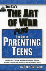 The Art of Parenting Teens: The Ancient Science of Bing-Fa Applied to Protecting, Guiding, and Motivating Teens - Sun Tzu, Gary Gagliardi