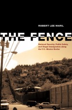 The Fence: National Security, Public Safety, and Illegal Immigration along the U.S.�Mexico Border - Robert Lee Maril