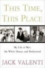 This Time, This Place: My Life in War, the White House, and Hollywood - Jack Valenti