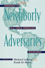 Neighborly Adversaries: Readings in U.S.-Latin American Relations - Michael J. Larosa, Frank O. Mora