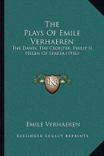 The plays of Emile Verhaeren. The dawn: The cloister: Philip II: Helen of Sparta - Emile Verhaeren