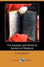 The Apologia and Florida of Apuleius of Madaura (Dodo Press) - Apuleius, H.E. Butler