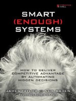 Smart Enough Systems: How to Deliver Competitive Advantage by Automating Hidden Decisions - James Taylor