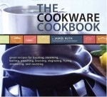 The Cookware Cookbook: Great Recipes for Broiling, Steaming, Boiling, Poaching, Braising, Deglazing, Frying, Simmering, and sauteing - Jamee Ruth, Leigh Beisch