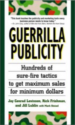 Guerrilla Publicity: Hundreds of Sure-Fire Tactics to Get Maximum Sales for Minimum Dollars - Jay Conrad Levinson, Rick Frishman, Jill Lublin