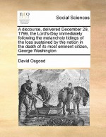 A Discourse, Delivered December 29, 1799, the Lord's-Day Immediately Following the Melancholy Tidings of the Loss Sustained by the Nation in the Dea - David Osgood