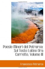 Poesie Minori del Petrarca: Sul Testo Latino Ora Corretto, Volume III (Catalan Edition) - Francesco Petrarca