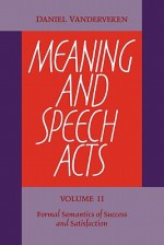 Meaning and Speech Acts: Volume 2, Formal Semantics of Success and Satisfaction - Daniel Vanderveken