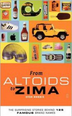 From Altoids to Zima: The Surprising Stories Behind 125 Famous Brand Names - Evan Morris