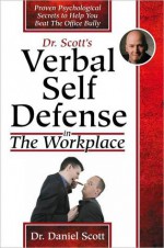 Dr Scott's Verbal Self Defense in The Workplace: Proven Psychological Secrets to Help You Beat The Office Bully - Daniel Scott