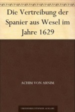 Die Vertreibung der Spanier aus Wesel im Jahre 1629 (German Edition) - Achim von Arnim