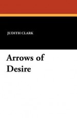 Arrows of Desire - Judith Clark