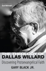 The Theology of Dallas Willard: Discovering Protoevangelical Faith - Gary Black Jr., Scot McKnight