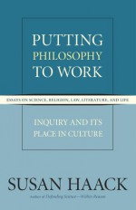 Putting Philosophy to Work: Inquiry and Its Place in Culture -- Essays on Science, Religion, Law, Literature, and Life (Expanded Edition) - Susan Haack